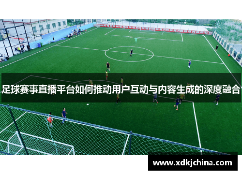 足球赛事直播平台如何推动用户互动与内容生成的深度融合